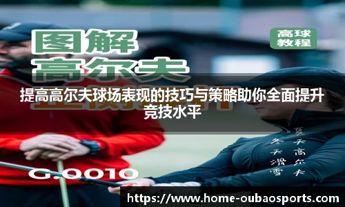 提高高尔夫球场表现的技巧与策略助你全面提升竞技水平