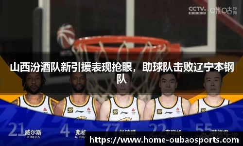 山西汾酒队新引援表现抢眼，助球队击败辽宁本钢队